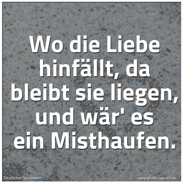 Quadratisches Spruchbild: Wo die Liebe hinfällt, da bleibt sie liegen, und wär' es ein Misthaufen.