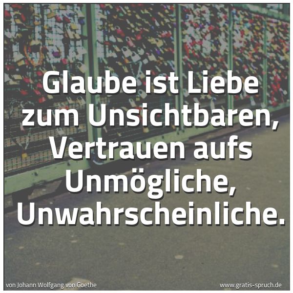 Quadratisches Spruchbild: Glaube ist Liebe zum Unsichtbaren, Vertrauen aufs Unmögliche, Unwahrscheinliche.