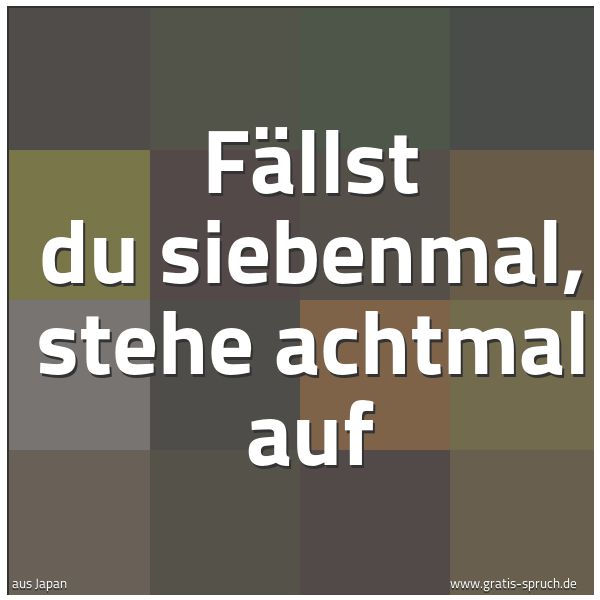 Quadratisches Spruchbild: Fällst du siebenmal, stehe achtmal auf