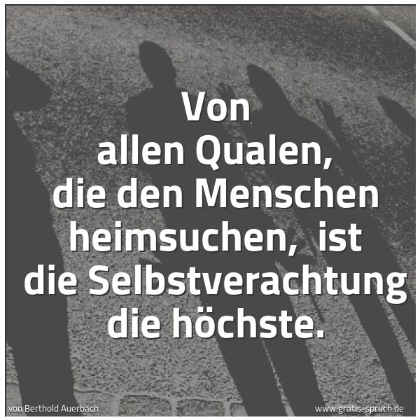 Quadratisches Spruchbild: Von allen Qualen, die den Menschen heimsuchen,  ist die Selbstverachtung die höchste.