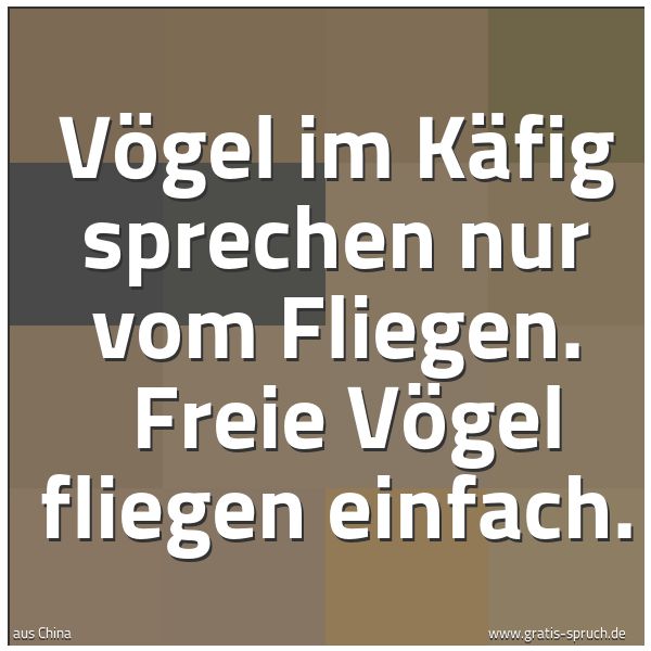 Quadratisches Spruchbild: Vögel im Käfig sprechen nur vom Fliegen.  Freie Vögel fliegen einfach.