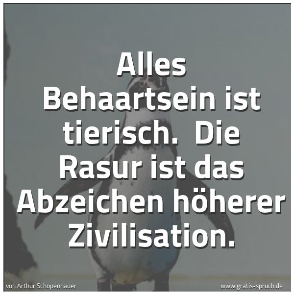 Quadratisches Spruchbild: Alles Behaartsein ist tierisch.  Die Rasur ist das Abzeichen höherer Zivilisation.