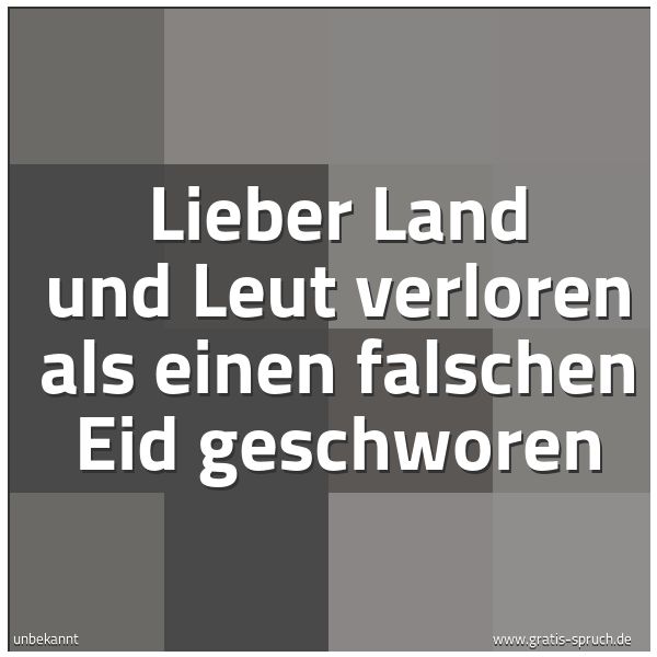 Quadratisches Spruchbild: Lieber Land und Leut verloren als einen falschen Eid geschworen