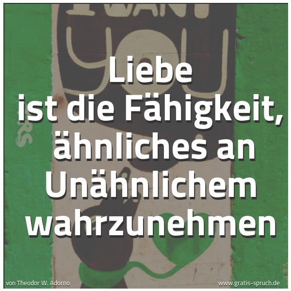 Quadratisches Spruchbild: Liebe ist die Fähigkeit,  Ähnliches an Unähnlichem wahrzunehmen