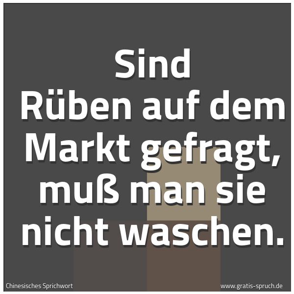 Quadratisches Spruchbild: Sind Rüben auf dem Markt gefragt, muß man sie nicht waschen.