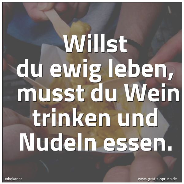 Quadratisches Spruchbild: Willst du ewig leben,  musst du Wein trinken und Nudeln essen.