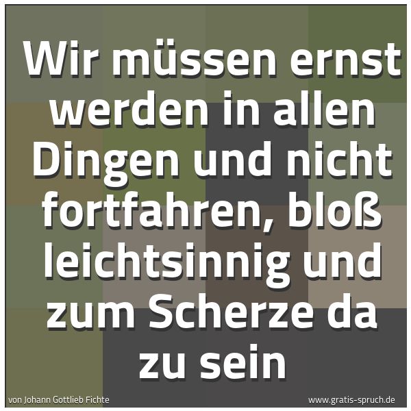 Quadratisches Spruchbild: Wir müssen ernst werden in allen Dingen und nicht fortfahren, bloß leichtsinnig und zum Sc …