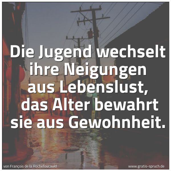 Quadratisches Spruchbild: Die Jugend wechselt ihre Neigungen aus Lebenslust,  das Alter bewahrt sie aus Gewohnheit.