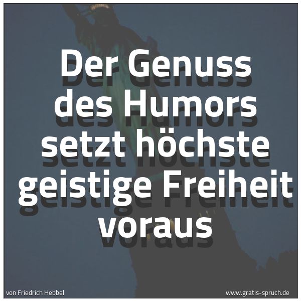 Quadratisches Spruchbild: Der Genuss des Humors setzt höchste geistige Freiheit voraus
