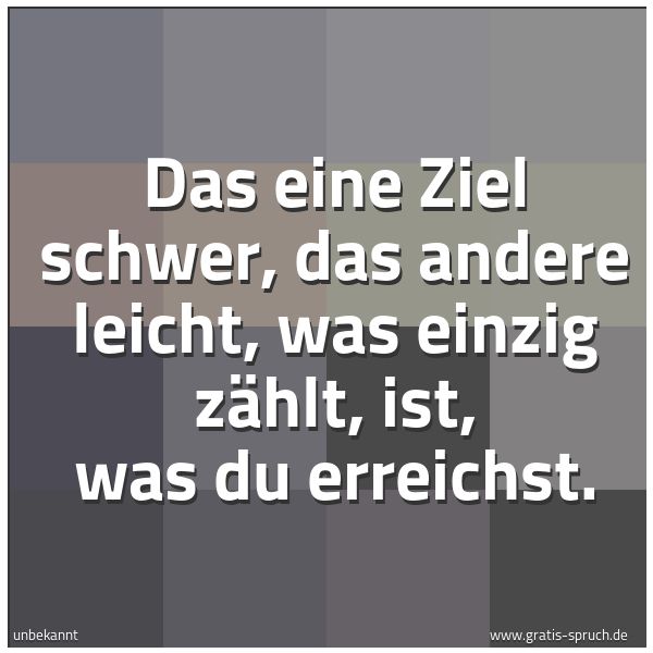 Quadratisches Spruchbild: Das eine Ziel schwer, das andere leicht, was einzig zählt, ist, was du erreichst.