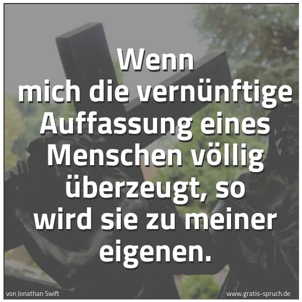 Quadratisches Spruchbild: Wenn mich die vernünftige Auffassung eines Menschen völlig überzeugt, so wird sie zu meine …