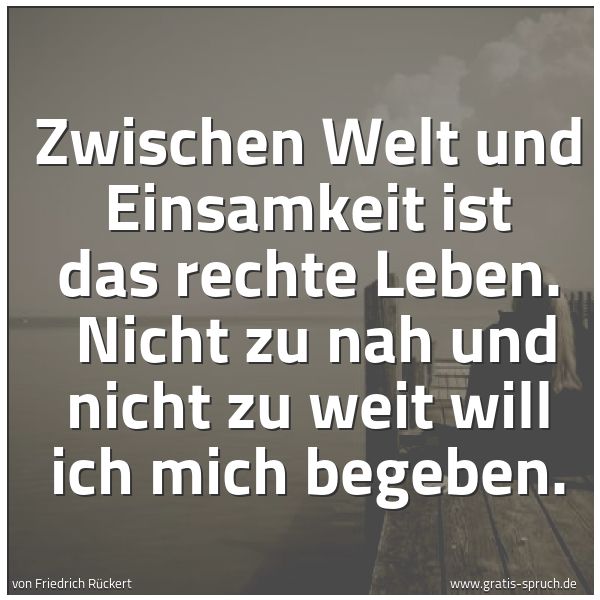 Quadratisches Spruchbild: Zwischen Welt und Einsamkeit ist das rechte Leben.  Nicht zu nah und nicht zu weit will ic …