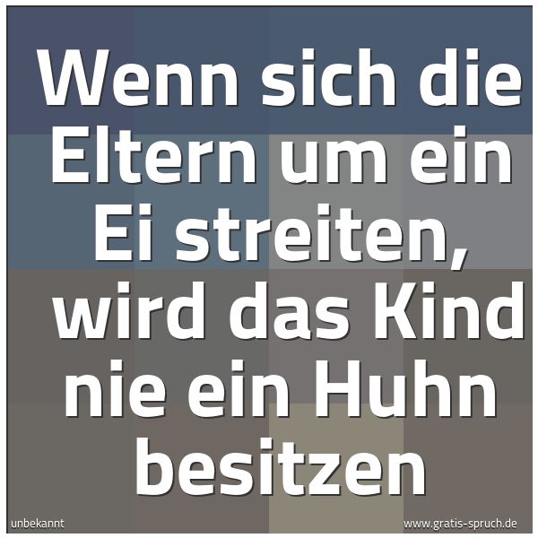 Quadratisches Spruchbild: Wenn sich die Eltern um ein Ei streiten,  wird das Kind nie ein Huhn besitzen