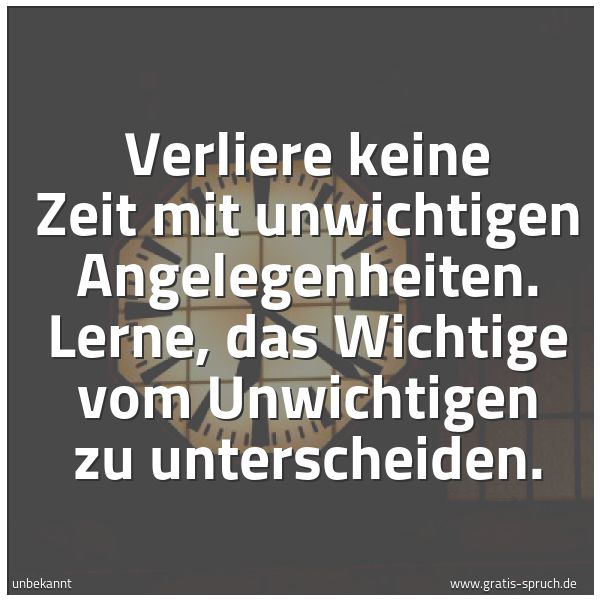 Quadratisches Spruchbild: Verliere keine Zeit mit unwichtigen Angelegenheiten. Lerne, das Wichtige vom Unwichtigen z …