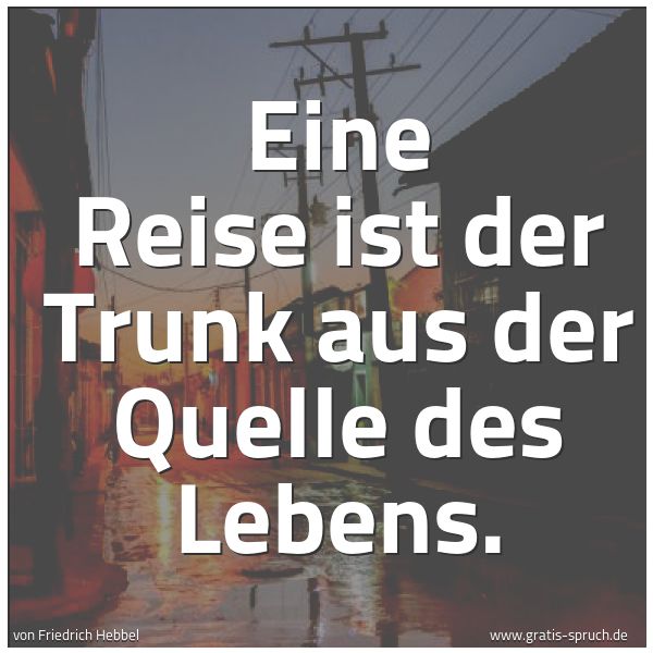Quadratisches Spruchbild: Eine Reise ist der Trunk aus der Quelle des Lebens.
