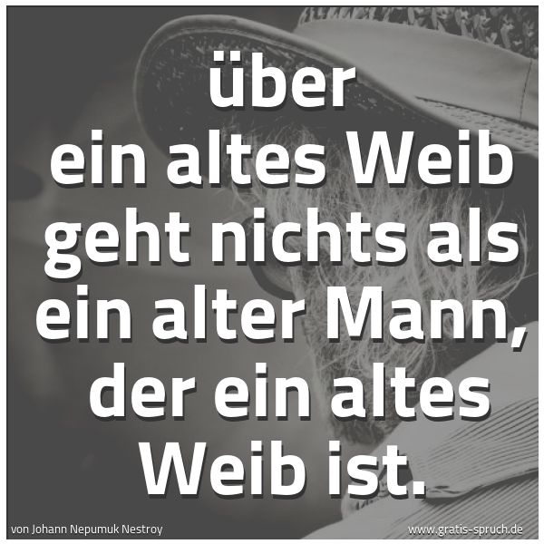 Quadratisches Spruchbild: Über ein altes Weib geht nichts als ein alter Mann,  der ein altes Weib ist.