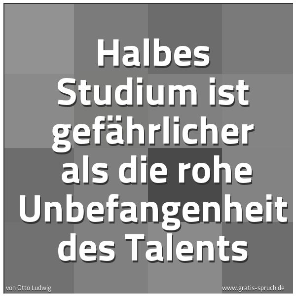 Quadratisches Spruchbild: Halbes Studium ist gefährlicher  als die rohe Unbefangenheit des Talents