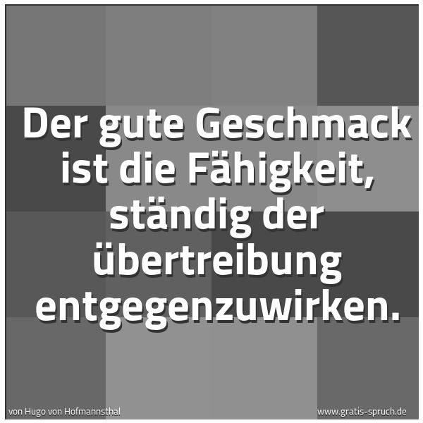 Quadratisches Spruchbild: Der gute Geschmack ist die Fähigkeit, ständig der Übertreibung entgegenzuwirken.