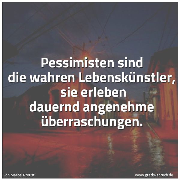 Quadratisches Spruchbild: Pessimisten sind die wahren Lebenskünstler,  sie erleben dauernd angenehme Überraschungen.