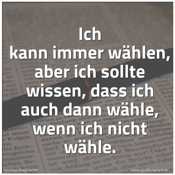 Quadratisches Spruchbild: Ich kann immer wählen, aber ich sollte wissen, dass ich auch dann wähle, wenn ich nicht wä …