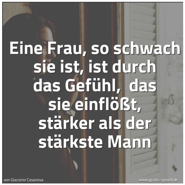 Quadratisches Spruchbild: Eine Frau, so schwach sie ist, ist durch das Gefühl,  das sie einflößt, stärker als der st …