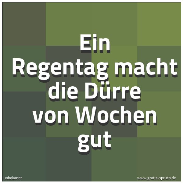 Quadratisches Spruchbild: Ein Regentag macht die Dürre von Wochen gut