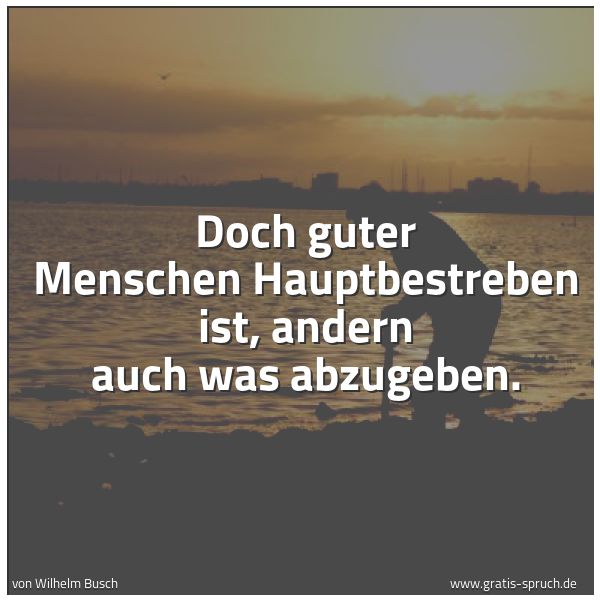 Quadratisches Spruchbild: Doch guter Menschen Hauptbestreben ist, andern auch was abzugeben.