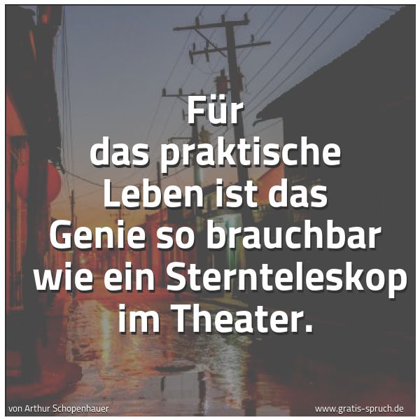 Quadratisches Spruchbild: Für das praktische Leben ist das Genie so brauchbar  wie ein Sternteleskop im Theater.