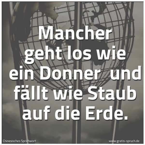 Quadratisches Spruchbild: Mancher geht los wie ein Donner  und fällt wie Staub auf die Erde.