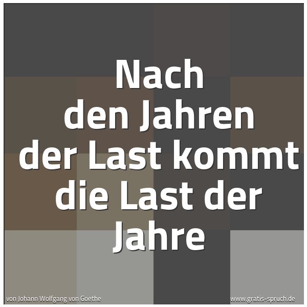 Quadratisches Spruchbild: Nach den Jahren der Last kommt die Last der Jahre