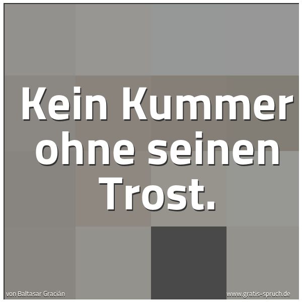 Quadratisches Spruchbild: Kein Kummer ohne seinen Trost.