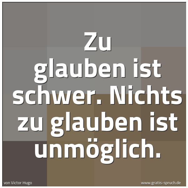 Quadratisches Spruchbild: Zu glauben ist schwer. Nichts zu glauben ist unmöglich.