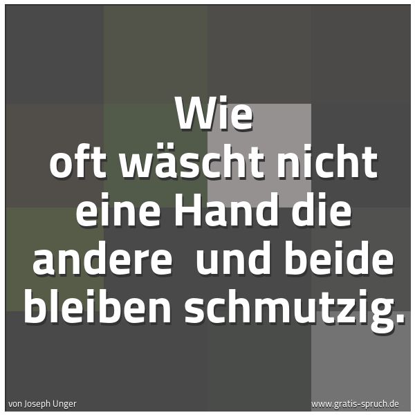 Quadratisches Spruchbild: Wie oft wäscht nicht eine Hand die andere  und beide bleiben schmutzig.