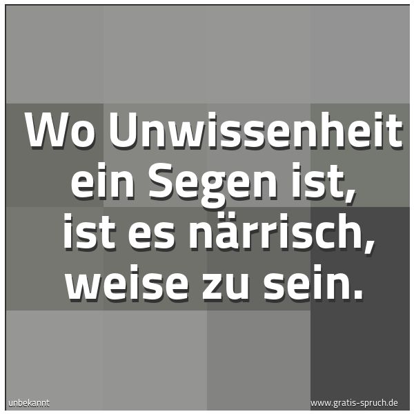 Quadratisches Spruchbild: Wo Unwissenheit ein Segen ist,  ist es närrisch, weise zu sein.