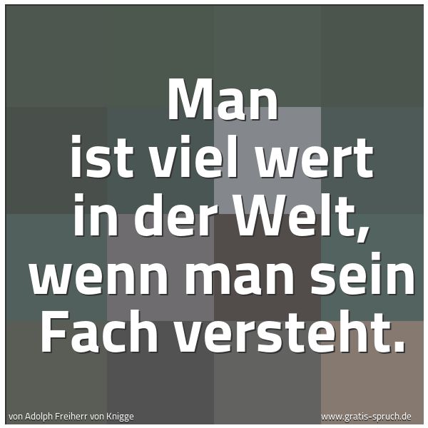 Quadratisches Spruchbild: Man ist viel wert in der Welt, wenn man sein Fach versteht.