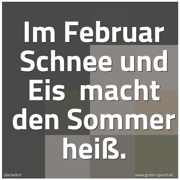 Quadratisches Spruchbild: Im Februar Schnee und Eis  macht den Sommer heiß.