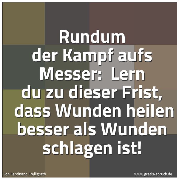 Quadratisches Spruchbild: Rundum der Kampf aufs Messer:  Lern du zu dieser Frist,  dass Wunden heilen besser als Wun …
