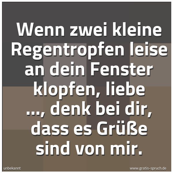 Quadratisches Spruchbild: Wenn zwei kleine Regentropfen leise an dein Fenster klopfen, liebe ..., denk bei dir, dass …