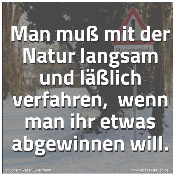 Quadratisches Spruchbild: Man muß mit der Natur langsam und läßlich verfahren,  wenn man ihr etwas abgewinnen will.
