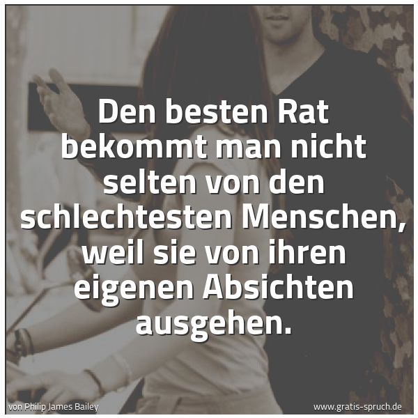 Quadratisches Spruchbild: Den besten Rat bekommt man nicht selten von den schlechtesten Menschen, weil sie von ihren …