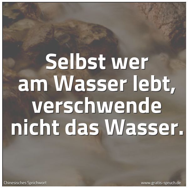 Quadratisches Spruchbild: Selbst wer am Wasser lebt, verschwende nicht das Wasser.