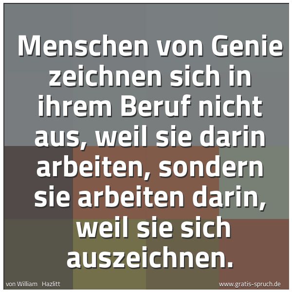 Quadratisches Spruchbild: Menschen von Genie zeichnen sich in ihrem Beruf nicht aus, weil sie darin arbeiten, sonder …
