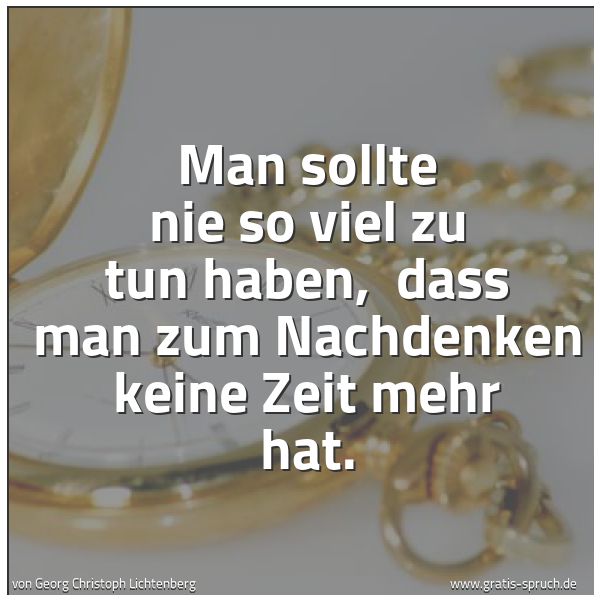 Quadratisches Spruchbild: Man sollte nie so viel zu tun haben,  dass man zum Nachdenken keine Zeit mehr hat.