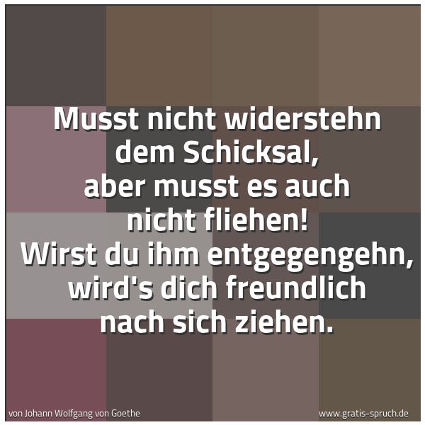 Quadratisches Spruchbild: Musst nicht widerstehn dem Schicksal, aber musst es auch nicht fliehen! Wirst du ihm entge …