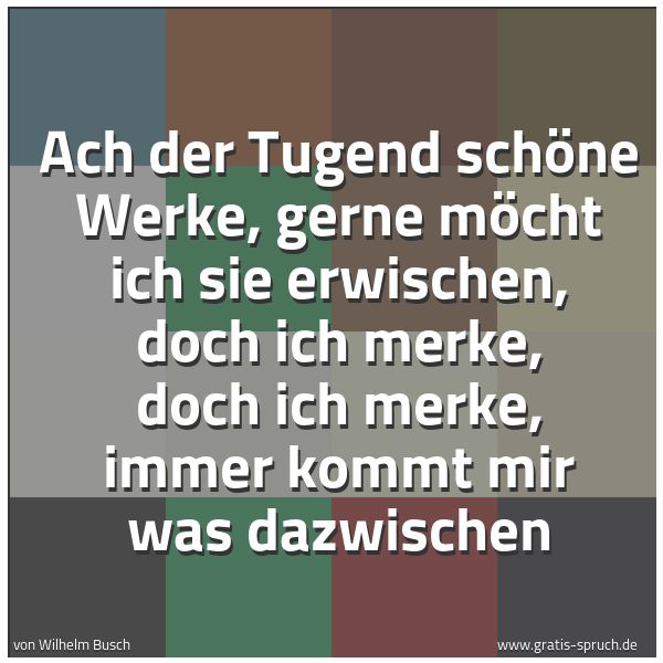 Quadratisches Spruchbild: Ach der Tugend schöne Werke, gerne möcht ich sie erwischen, doch ich merke, doch ich merke …