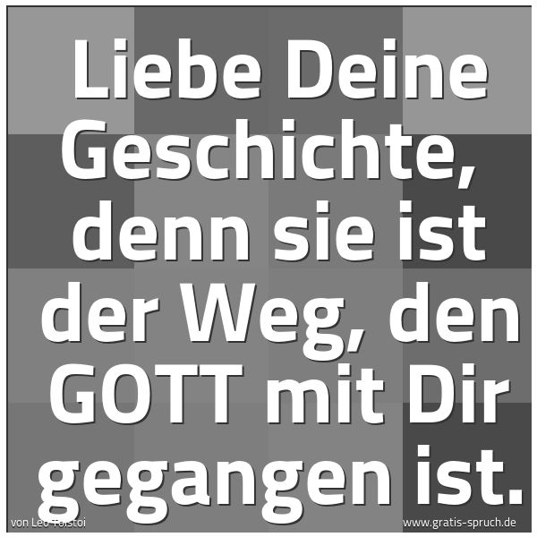 Quadratisches Spruchbild: Liebe Deine Geschichte,  denn sie ist der Weg, den GOTT mit Dir gegangen ist.