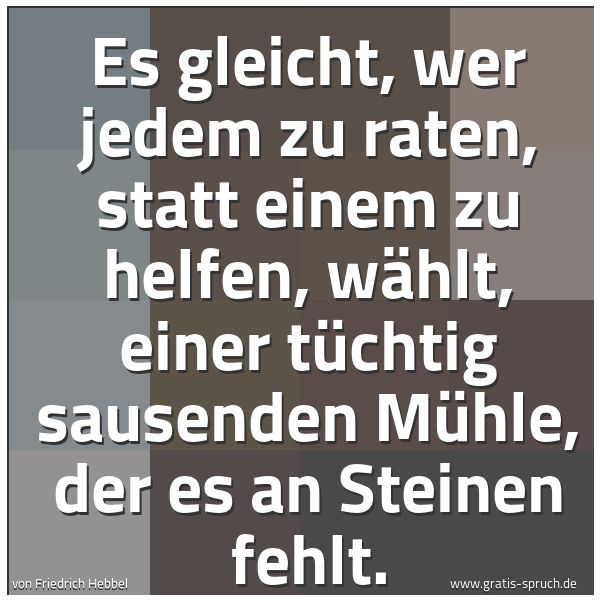 Quadratisches Spruchbild: Es gleicht, wer jedem zu raten, statt einem zu helfen, wählt, einer tüchtig sausenden Mühl …