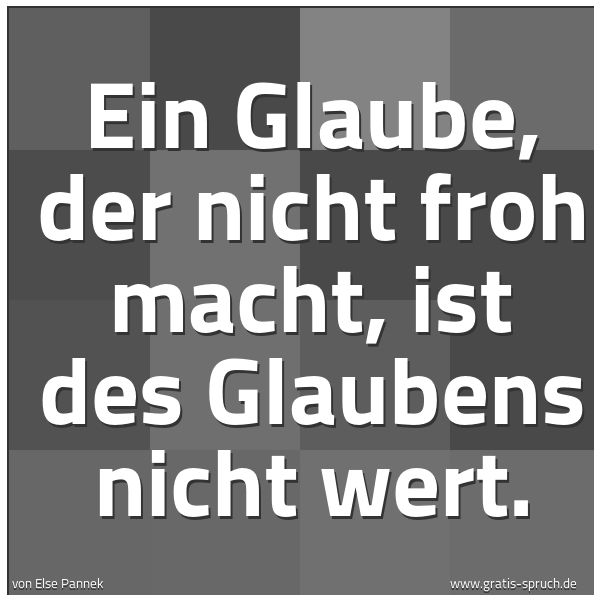 Quadratisches Spruchbild: Ein Glaube, der nicht froh macht, ist des Glaubens nicht wert.