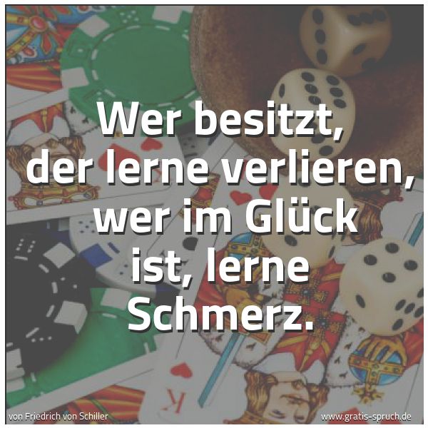 Quadratisches Spruchbild: Wer besitzt, der lerne verlieren,  wer im Glück ist, lerne Schmerz.