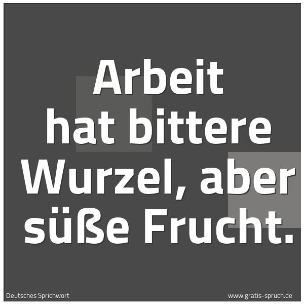 Quadratisches Spruchbild: Arbeit hat bittere Wurzel, aber süße Frucht.